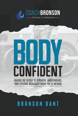 Body Confident: Unlock the secret to strength, independence, and lifelong badassery using the F2 Method by Dant, Bronson