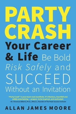 Party Crash Your Career & Life: Be Bold, Risk Safely, and Succeed Without an Invitation by Moore, Allan James