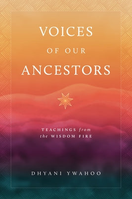 Voices of Our Ancestors: Teachings from the Wisdom Fire by Ywahoo, Dhyani