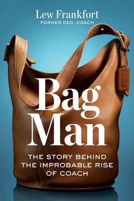 Bag Man: The Story Behind the Improbable Rise of Coach by Frankfort, Lew