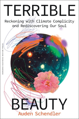 Terrible Beauty: Reckoning with Climate Complicity and Rediscovering Our Soul by Schendler, Auden
