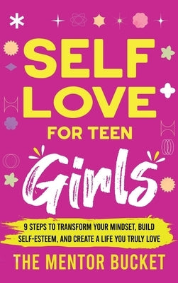 Self-Love for Teen Girls: 9 Steps to Transform Your Mindset, Build Self-Esteem, and Create a Life You Truly Love by Bucket, The Mentor