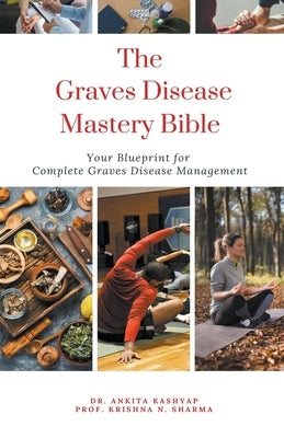 The Graves Disease Mastery Bible: Your Blueprint for Complete Graves Disease Management by Kashyap, Ankita