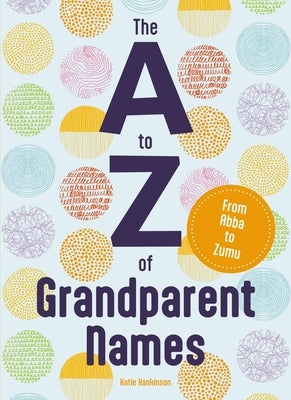 The A to Z of Grandparent Names: From Abba to Zumu by Hankinson, Katie