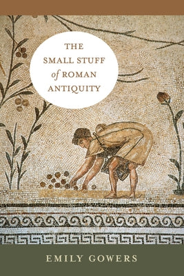 The Small Stuff of Roman Antiquity: Volume 77 by Gowers, Emily