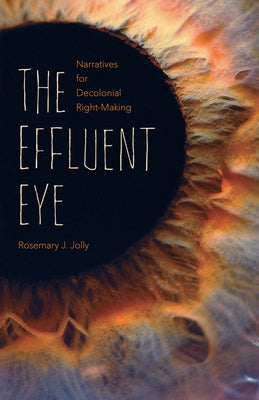 The Effluent Eye: Narratives for Decolonial Right-Making by Jolly, Rosemary J.