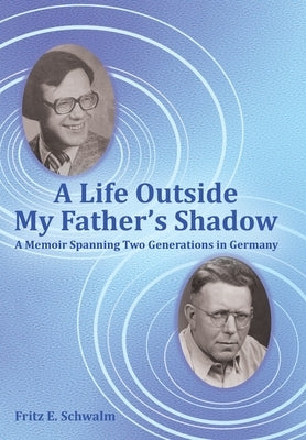 A Life Outside My Father's Shadow: A Memoir Spanning Two Generations in Germany by Schwalm, Fritz E.