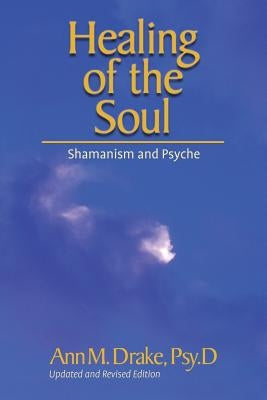 Healing of the Soul: Shamanism and Psyche by Drake, Ann M.