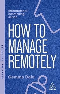 How to Manage Remotely: Work Effectively, No Matter Where You Are by Dale, Gemma