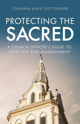 Protecting the Sacred: A Church Officer's Guide to Effective Risk Management by Pottinger, Chauna-Kaye