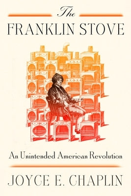 The Franklin Stove: An Unintended American Revolution by Chaplin, Joyce E.
