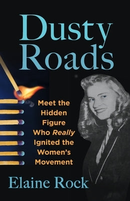 Dusty Roads: Meet the Hidden Figure Who Really Ignited the Women's Movement by Rock, Elaine