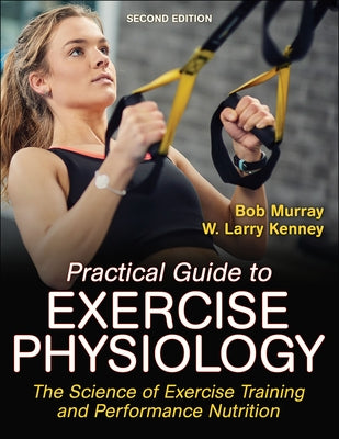 Practical Guide to Exercise Physiology: The Science of Exercise Training and Performance Nutrition by Murray, Robert