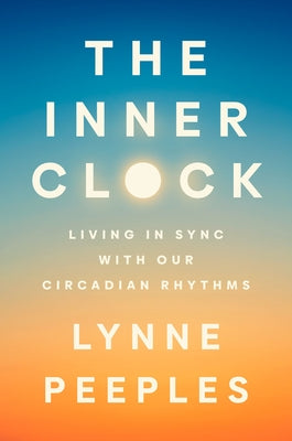 The Inner Clock: Living in Sync with Our Circadian Rhythms by Peeples, Lynne