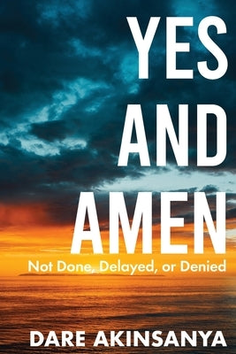 Yes and Amen: Not Done, Delayed or Denied by Akinsanya, Dar&#232;