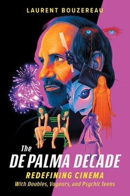 The de Palma Decade: Redefining Cinema with Doubles, Voyeurs, and Psychic Teens by Bouzereau, Laurent