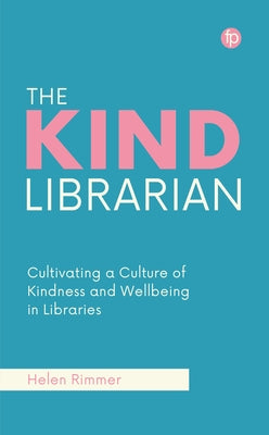 The Kind Librarian: Cultivating a Culture of Kindness and Wellbeing in Libraries by Rimmer, Helen