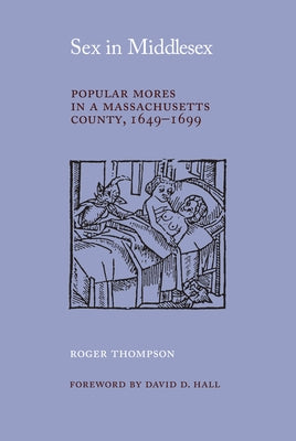 Sex in Middlesex: Popular Mores in a Massachusetts County, 1649-1699 by Thompson, Roger