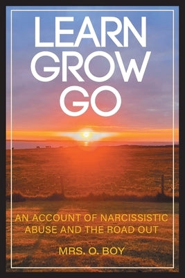 Learn Grow Go: An Account of Narcissistic Abuse and the Road Out by Boy, O.