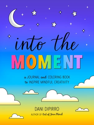 Into the Moment: A Journal and Coloring Book to Inspire Mindful Creativity by Dipirro, Dani