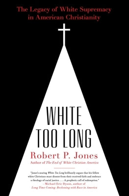 White Too Long: The Legacy of White Supremacy in American Christianity by Jones, Robert P.