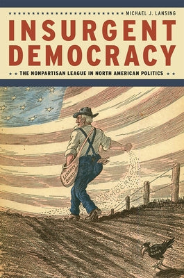 Insurgent Democracy: The Nonpartisan League in North American Politics by Lansing, Michael J.