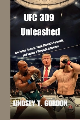 UFC 309 Unleashed: Jon Jones' Legacy, Stipe Miocic's Farewell, and Trump's Ringside Influence by Gordon, Lindsey T.