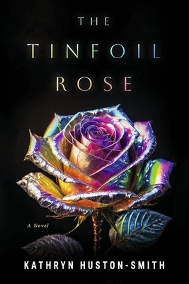 The Tinfoil Rose by Huston-Smith, Kathryn