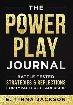 The Power Play Journal: Battle-Tested Strategies & Reflections for Impactful Leadership by Jackson, E. Tinna