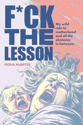 F*ck the Lesson: My wild ride to motherhood and all the obstacles in between by McBryde, Fiona