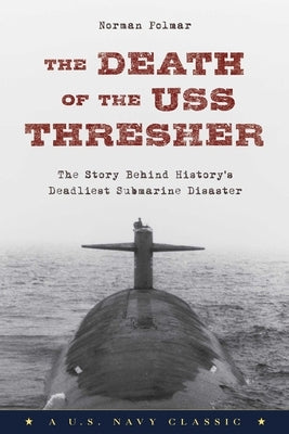 The Death of the USS Thresher: The Story Behind History's Deadliest Submarine Disaster by Polmar, Norman