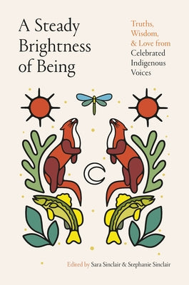 A Steady Brightness of Being: Truths, Wisdom, and Love from Celebrated Indigenous Voices by Sinclair, Sara