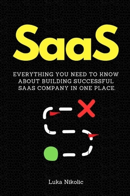 SaaS: Everything You Need to Know About Building Successful SaaS Company in One Place. by Nikolic, Luka