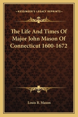 The Life And Times Of Major John Mason Of Connecticut 1600-1672 by Mason, Louis B.