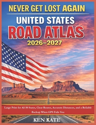 Never Get Lost Again: United States Road Atlas 2026-2027: Large Print for All 50 States, Clear Routes, Accurate Distances, and a Reliable Backup When by Moore, Ken Kate