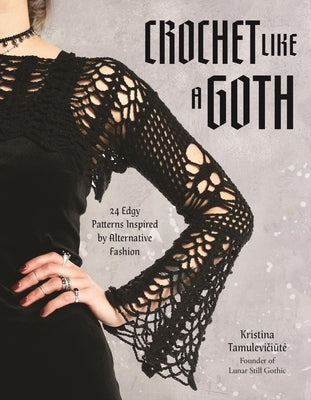 Crochet Like a Goth: 24 Edgy Patterns Inspired by Alternative Fashion by Tamulevi&#269;i&#363;te, Kristina