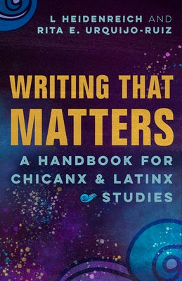 Writing That Matters: A Handbook for Chicanx and Latinx Studies by Heidenreich, L.
