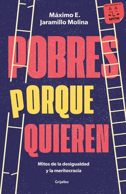 Pobres Porque Quieren. Mitos de la Desigualdad Y La Meritocracia /Poor Because T Hey Want to Be by Jaramillo Molina, M?ximo E.