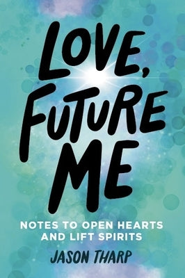 Love, Future Me: Notes to Open Hearts & Lift Spirits by Tharp, Jason