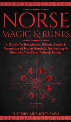 Norse Magic & Runes: A Guide To The Magic, Rituals, Spells & Meanings of Norse Magick, Mythology & Reading The Elder Futhark Runes by Brought Alive, History