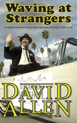 Waving at Strangers: A Parade of Inland Valley Daily Bulletin Columns, 2006-2010 by Allen, David