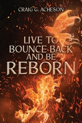 Live to Bounce Back and Be Reborn by Acheson, Craig G.