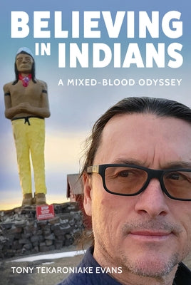 Believing in Indians: A Mixed-Blood Odyssey by Evans, Tony Tekaroniake