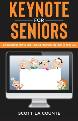 Keynote For Seniors: A Ridiculously Simple Guide to Creating a Presentation On Your Mac by La Counte, Scott