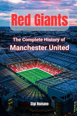 Red Giants: The Complete History of Manchester United by Romano, Gigi