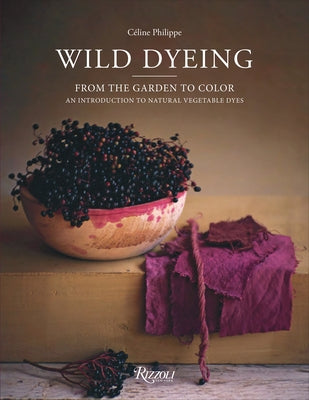 Wild Dyeing: From the Garden to Color - An Introduction to Natural Vegetable Dyes by Philippe, C?line