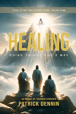 Healing: Doing Things God's Way: As Taught by Thurman Scrivner by Dennin, Patrick