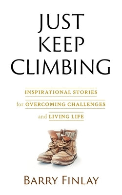 Just Keep Climbing: Inspirational Stories for Overcoming Challenges and Living Life by Finlay, Barry