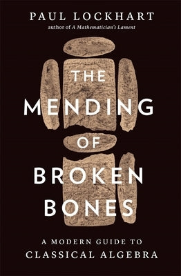 The Mending of Broken Bones: A Modern Guide to Classical Algebra by Lockhart, Paul