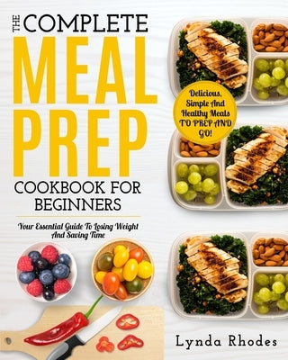 Meal Prep: The complete meal prep cookbook for beginners: your essential guide to losing weight and saving time - delicious, simp by Rhodes, Lynda